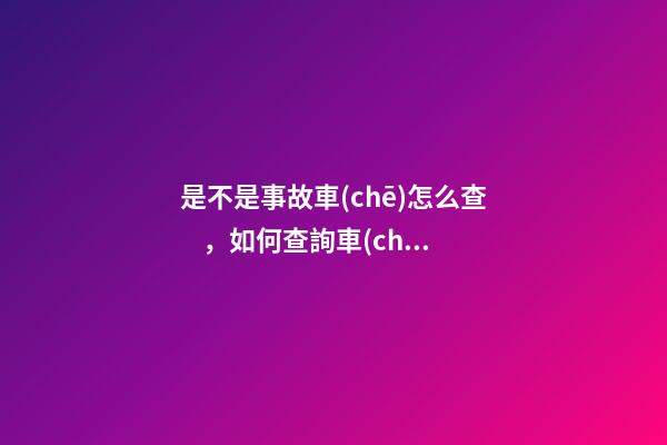 是不是事故車(chē)怎么查，如何查詢車(chē)輛事故信息